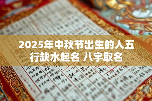 2025年中秋节出生的人五行缺水起名 八字取名