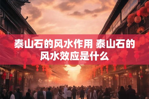 泰山石的风水作用 泰山石的风水效应是什么