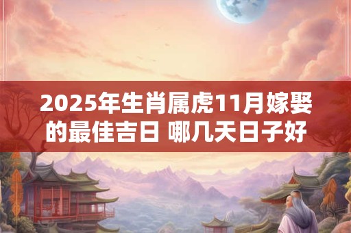 2025年生肖属虎11月嫁娶的最佳吉日 哪几天日子好