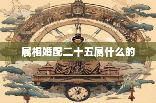 属相婚配二十五属什么的