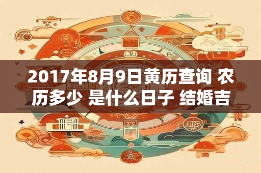 2017年8月9日黄历查询 农历多少 是什么日子 结婚吉时