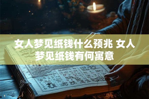 女人梦见纸钱什么预兆 女人梦见纸钱有何寓意