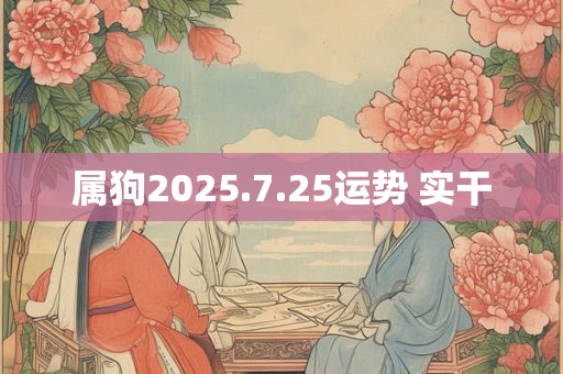 属狗2025.7.25运势 实干