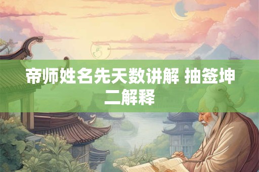 帝师姓名先天数讲解 抽签坤二解释