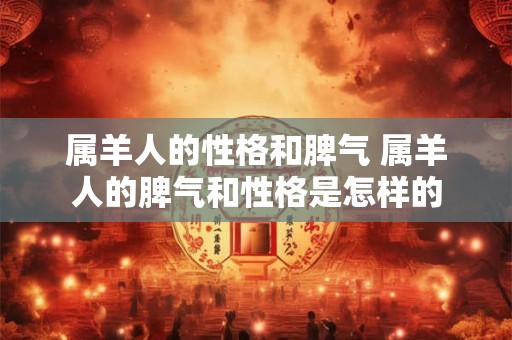 属羊人的性格和脾气 属羊人的脾气和性格是怎样的