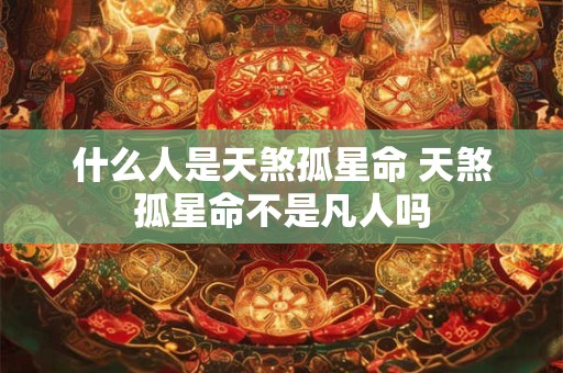 什么人是天煞孤星命 天煞孤星命不是凡人吗