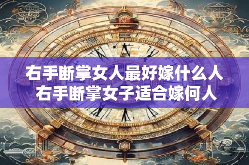 右手断掌女人最好嫁什么人 右手断掌女子适合嫁何人