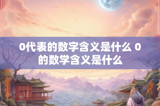 0代表的数字含义是什么 0的数学含义是什么
