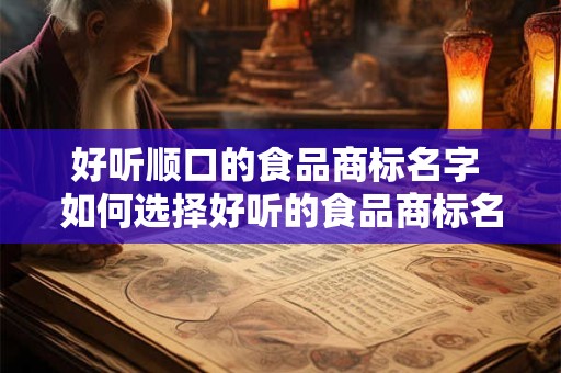 好听顺口的食品商标名字 如何选择好听的食品商标名