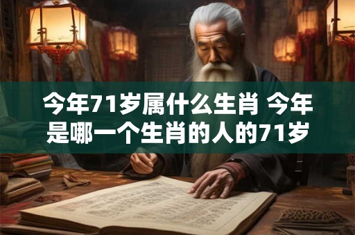 今年71岁属什么生肖 今年是哪一个生肖的人的71岁