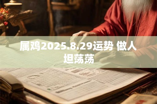 属鸡2025.8.29运势 做人坦荡荡