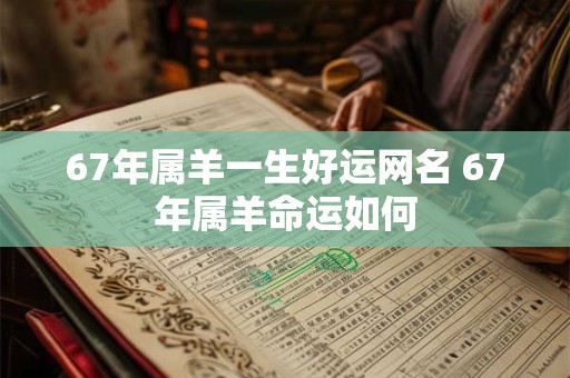 67年属羊一生好运网名 67年属羊命运如何