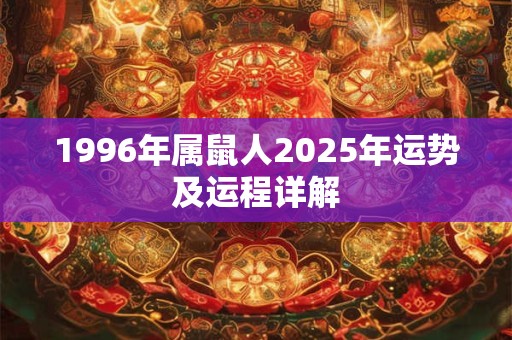 1996年属鼠人2025年运势及运程详解