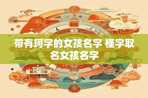 带有珂字的女孩名字 槿字取名女孩名字