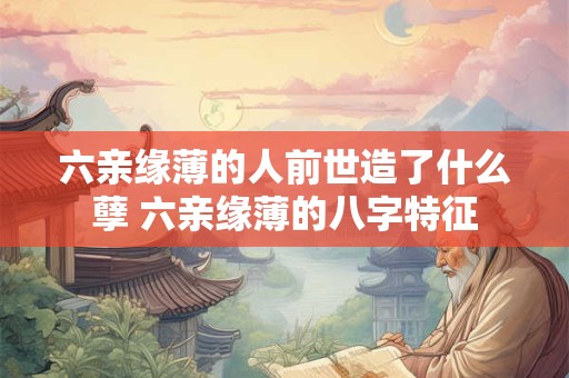 六亲缘薄的人前世造了什么孽 六亲缘薄的八字特征