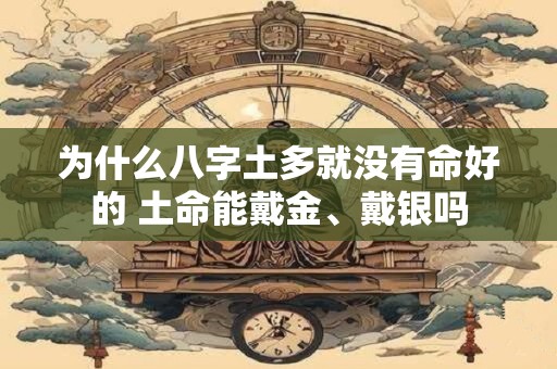 为什么八字土多就没有命好的 土命能戴金、戴银吗