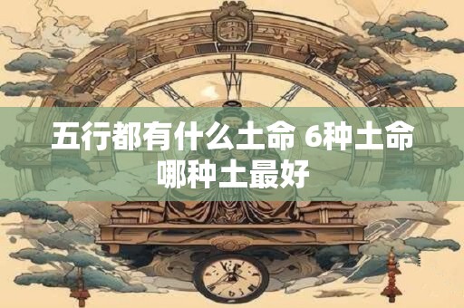 五行都有什么土命 6种土命哪种土最好