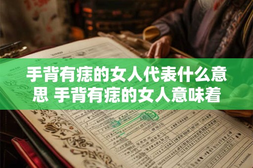 手背有痣的女人代表什么意思 手背有痣的女人意味着什么