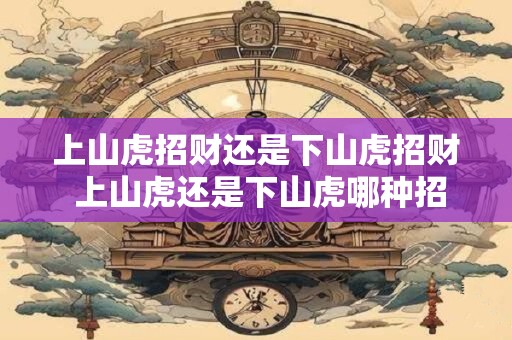 上山虎招财还是下山虎招财 上山虎还是下山虎哪种招财更有效