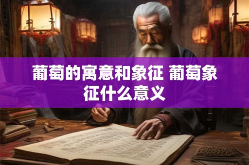 葡萄的寓意和象征 葡萄象征什么意义