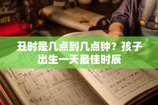 丑时是几点到几点钟？孩子出生一天最佳时辰