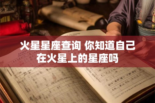 火星星座查询 你知道自己在火星上的星座吗