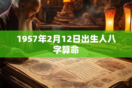 1957年2月12日出生人八字算命 1957年2月12日出生人八字算命