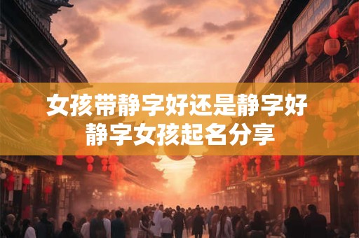 女孩带静字好还是静字好 静字女孩起名分享