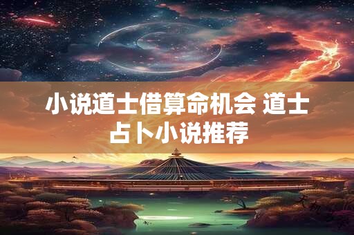 小说道士借算命机会 道士占卜小说推荐