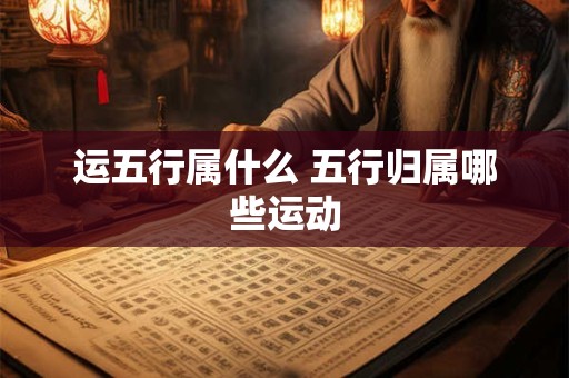 运五行属什么 五行归属哪些运动