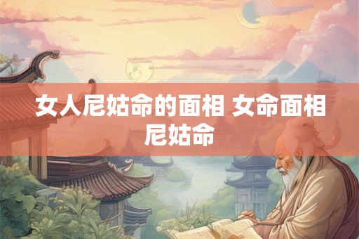 女人尼姑命的面相 女命面相尼姑命