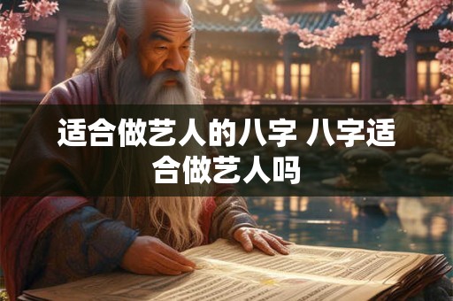 适合做艺人的八字 八字适合做艺人吗