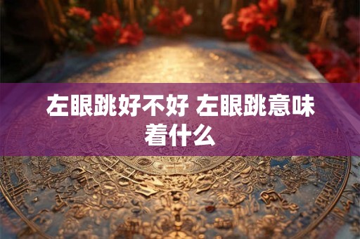左眼跳好不好 左眼跳意味着什么