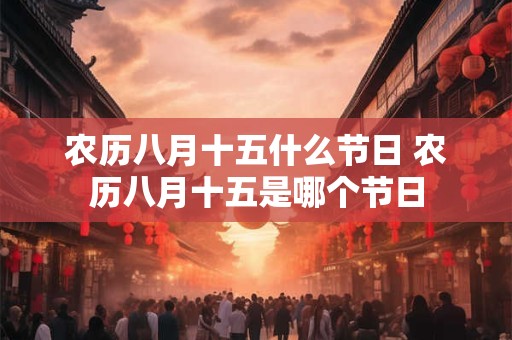 农历八月十五什么节日 农历八月十五是哪个节日