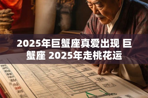 2025年巨蟹座真爱出现 巨蟹座 2025年走桃花运