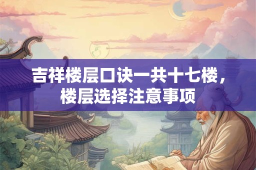 吉祥楼层口诀一共十七楼，楼层选择注意事项