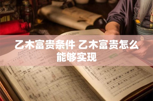乙木富贵条件 乙木富贵怎么能够实现