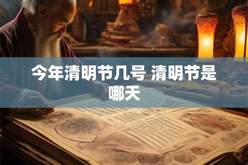 今年清明节几号 清明节是哪天