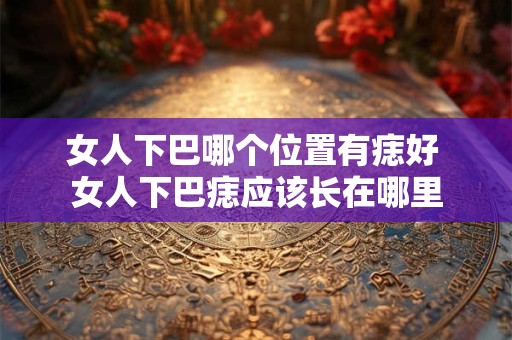 女人下巴哪个位置有痣好 女人下巴痣应该长在哪里