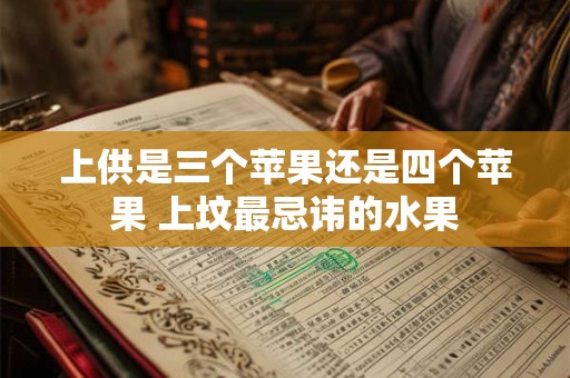 上供是三个苹果还是四个苹果 上坟最忌讳的水果
