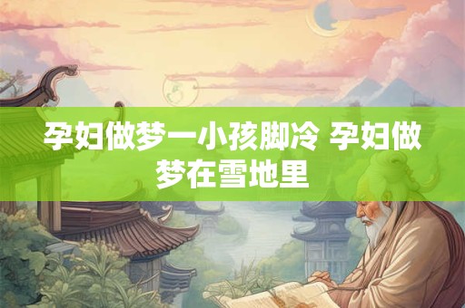 孕妇做梦一小孩脚冷 孕妇做梦在雪地里