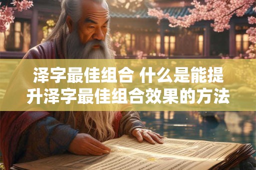 泽字最佳组合 什么是能提升泽字最佳组合效果的方法