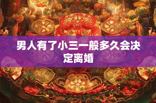 男人有了小三一般多久会决定离婚 男人有了小三一般多久会决定离婚