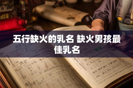 五行缺火的乳名 缺火男孩最佳乳名