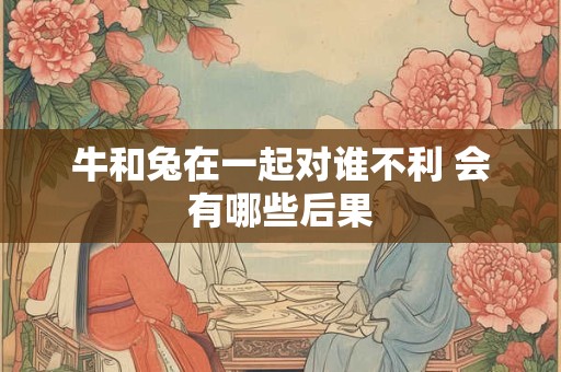 牛和兔在一起对谁不利 会有哪些后果