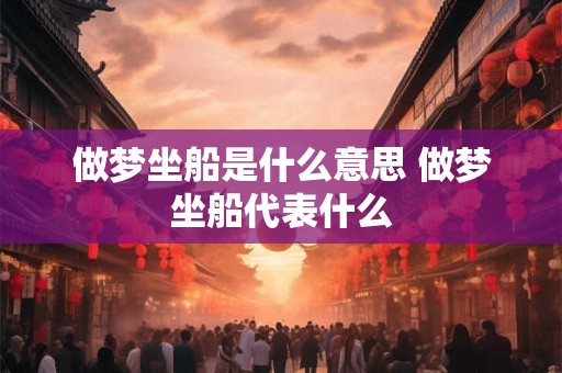 做梦坐船是什么意思 做梦坐船代表什么