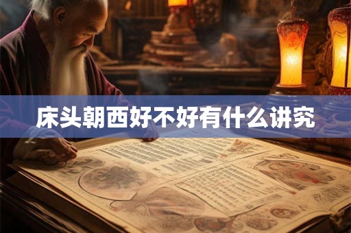 床头朝西好不好有什么讲究