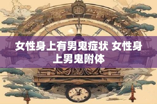 女性身上有男鬼症状 女性身上男鬼附体