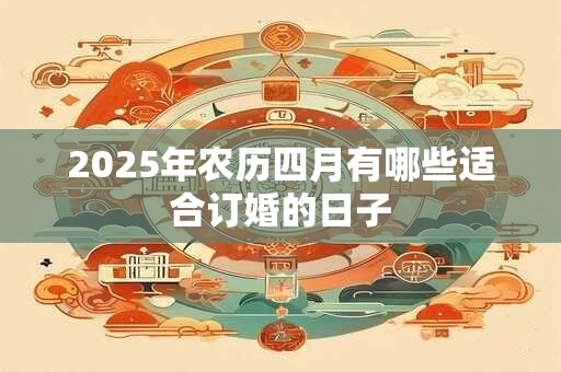 2025年农历四月有哪些适合订婚的日子