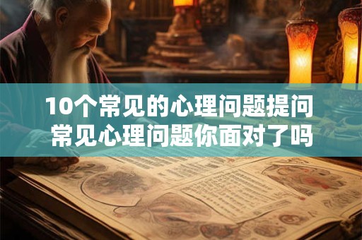 10个常见的心理问题提问 常见心理问题你面对了吗